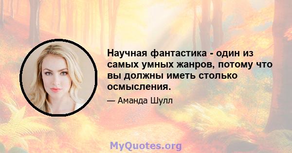 Научная фантастика - один из самых умных жанров, потому что вы должны иметь столько осмысления.