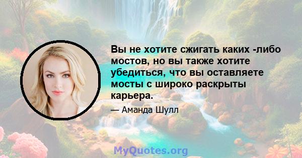 Вы не хотите сжигать каких -либо мостов, но вы также хотите убедиться, что вы оставляете мосты с широко раскрыты карьера.