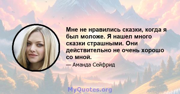 Мне не нравились сказки, когда я был моложе. Я нашел много сказки страшными. Они действительно не очень хорошо со мной.