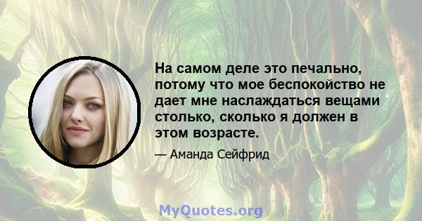 На самом деле это печально, потому что мое беспокойство не дает мне наслаждаться вещами столько, сколько я должен в этом возрасте.