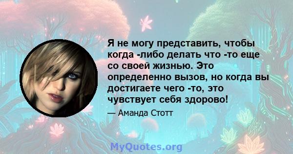 Я не могу представить, чтобы когда -либо делать что -то еще со своей жизнью. Это определенно вызов, но когда вы достигаете чего -то, это чувствует себя здорово!