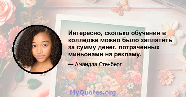 Интересно, сколько обучения в колледже можно было заплатить за сумму денег, потраченных миньонами на рекламу.