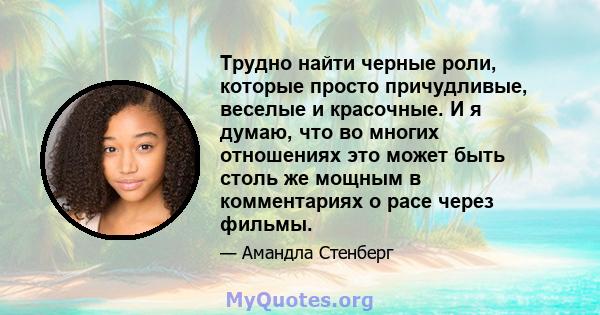 Трудно найти черные роли, которые просто причудливые, веселые и красочные. И я думаю, что во многих отношениях это может быть столь же мощным в комментариях о расе через фильмы.