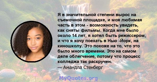 Я в значительной степени вырос на съемочной площадке, и моя любимая часть в этом - возможность увидеть, как сняты фильмы. Когда мне было около 14 лет, я хотел быть режиссером, и что я хочу поехать в Нью -Йорк, на