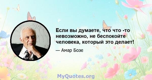 Если вы думаете, что что -то невозможно, не беспокойте человека, который это делает!