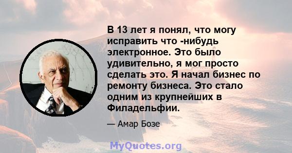 В 13 лет я понял, что могу исправить что -нибудь электронное. Это было удивительно, я мог просто сделать это. Я начал бизнес по ремонту бизнеса. Это стало одним из крупнейших в Филадельфии.