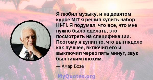 Я любил музыку, и на девятом курсе MIT я решил купить набор Hi-Fi. Я подумал, что все, что мне нужно было сделать, это посмотреть на спецификации. Поэтому я купил то, что выглядело как лучшее, включил его и выключил