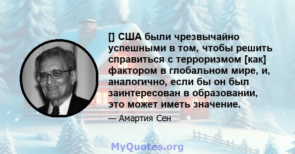 [] США были чрезвычайно успешными в том, чтобы решить справиться с терроризмом [как] фактором в глобальном мире, и, аналогично, если бы он был заинтересован в образовании, это может иметь значение.