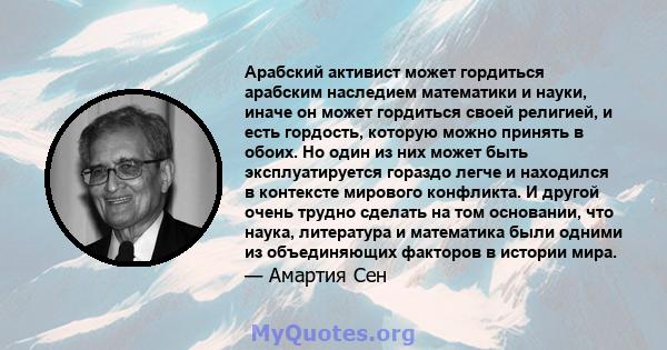 Арабский активист может гордиться арабским наследием математики и науки, иначе он может гордиться своей религией, и есть гордость, которую можно принять в обоих. Но один из них может быть эксплуатируется гораздо легче и 