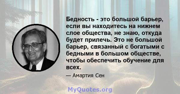 Бедность - это большой барьер, если вы находитесь на нижнем слое общества, не знаю, откуда будет прилечь. Это не большой барьер, связанный с богатыми с бедными в большом обществе, чтобы обеспечить обучение для всех.