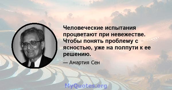 Человеческие испытания процветают при невежестве. Чтобы понять проблему с ясностью, уже на полпути к ее решению.