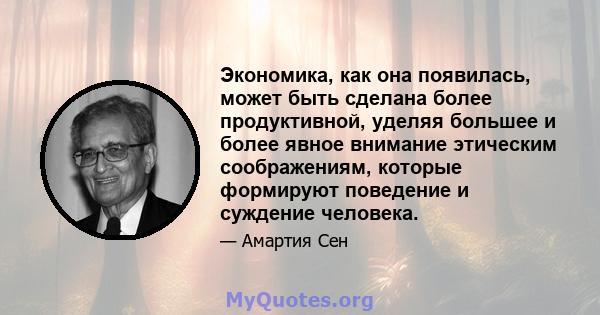 Экономика, как она появилась, может быть сделана более продуктивной, уделяя большее и более явное внимание этическим соображениям, которые формируют поведение и суждение человека.