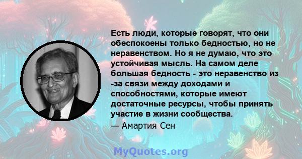 Есть люди, которые говорят, что они обеспокоены только бедностью, но не неравенством. Но я не думаю, что это устойчивая мысль. На самом деле большая бедность - это неравенство из -за связи между доходами и