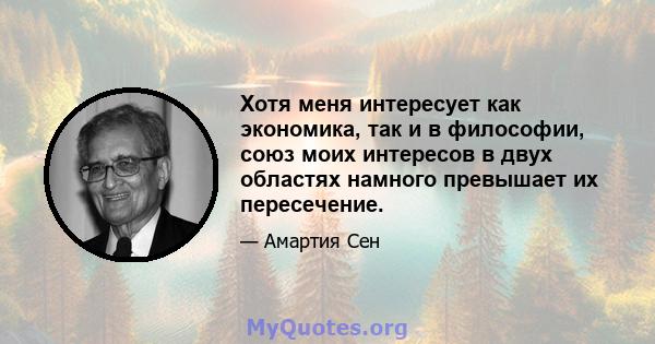 Хотя меня интересует как экономика, так и в философии, союз моих интересов в двух областях намного превышает их пересечение.