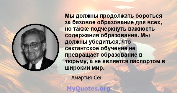 Мы должны продолжать бороться за базовое образование для всех, но также подчеркнуть важность содержания образования. Мы должны убедиться, что сектантское обучение не превращает образование в тюрьму, а не является