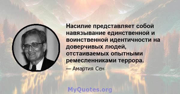 Насилие представляет собой навязывание единственной и воинственной идентичности на доверчивых людей, отстаиваемых опытными ремесленниками террора.