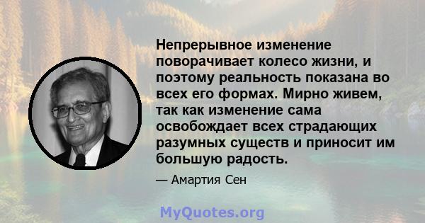 Непрерывное изменение поворачивает колесо жизни, и поэтому реальность показана во всех его формах. Мирно живем, так как изменение сама освобождает всех страдающих разумных существ и приносит им большую радость.