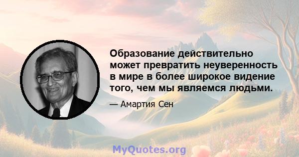 Образование действительно может превратить неуверенность в мире в более широкое видение того, чем мы являемся людьми.