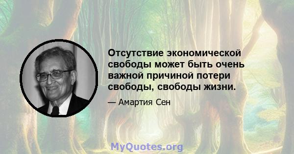 Отсутствие экономической свободы может быть очень важной причиной потери свободы, свободы жизни.