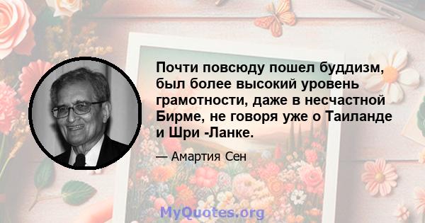 Почти повсюду пошел буддизм, был более высокий уровень грамотности, даже в несчастной Бирме, не говоря уже о Таиланде и Шри -Ланке.