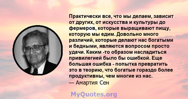 Практически все, что мы делаем, зависит от других, от искусства и культуры до фермеров, которые выращивают пищу, которую мы едим. Довольно много различий, которые делают нас богатыми и бедными, являются вопросом просто