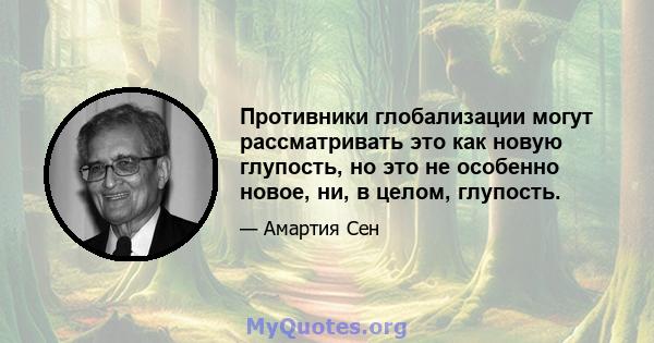 Противники глобализации могут рассматривать это как новую глупость, но это не особенно новое, ни, в целом, глупость.