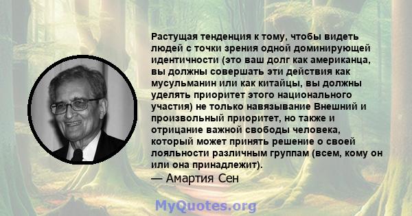 Растущая тенденция к тому, чтобы видеть людей с точки зрения одной доминирующей идентичности (это ваш долг как американца, вы должны совершать эти действия как мусульманин или как китайцы, вы должны уделять приоритет