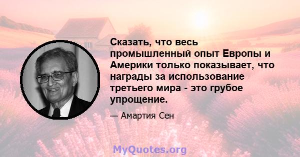 Сказать, что весь промышленный опыт Европы и Америки только показывает, что награды за использование третьего мира - это грубое упрощение.