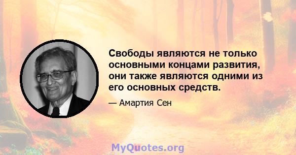 Свободы являются не только основными концами развития, они также являются одними из его основных средств.