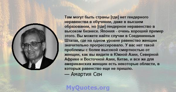 Там могут быть страны [где] нет гендерного неравенства в обучении, даже в высшем образовании, но [где] гендерное неравенство в высоком бизнесе. Япония - очень хороший пример этого. Вы можете найти случаи в Соединенных