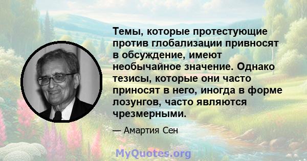 Темы, которые протестующие против глобализации привносят в обсуждение, имеют необычайное значение. Однако тезисы, которые они часто приносят в него, иногда в форме лозунгов, часто являются чрезмерными.