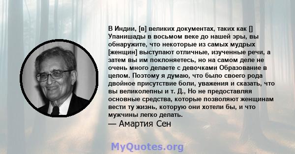 В Индии, [в] великих документах, таких как [] Упанишады в восьмом веке до нашей эры, вы обнаружите, что некоторые из самых мудрых [женщин] выступают отличные, изученные речи, а затем вы им поклоняетесь, но на самом деле 