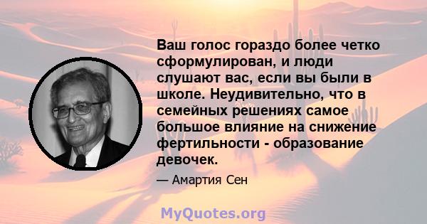 Ваш голос гораздо более четко сформулирован, и люди слушают вас, если вы были в школе. Неудивительно, что в семейных решениях самое большое влияние на снижение фертильности - образование девочек.