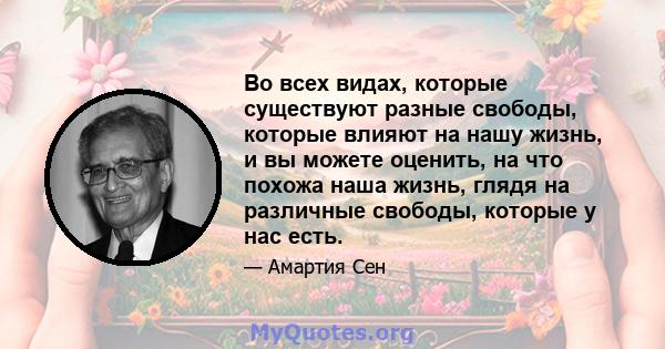 Во всех видах, которые существуют разные свободы, которые влияют на нашу жизнь, и вы можете оценить, на что похожа наша жизнь, глядя на различные свободы, которые у нас есть.