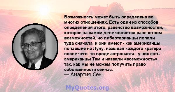 Возможность может быть определена во многих отношениях. Есть один из способов определения этого, равенство возможностей, которое на самом деле является равенством возможностей, но либертарианцы попали туда сначала, и