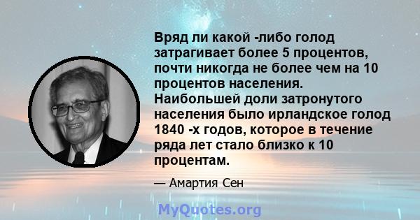 Вряд ли какой -либо голод затрагивает более 5 процентов, почти никогда не более чем на 10 процентов населения. Наибольшей доли затронутого населения было ирландское голод 1840 -х годов, которое в течение ряда лет стало