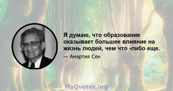 Я думаю, что образование оказывает большее влияние на жизнь людей, чем что -либо еще.