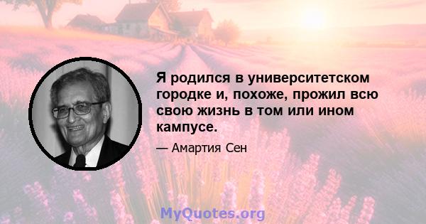 Я родился в университетском городке и, похоже, прожил всю свою жизнь в том или ином кампусе.