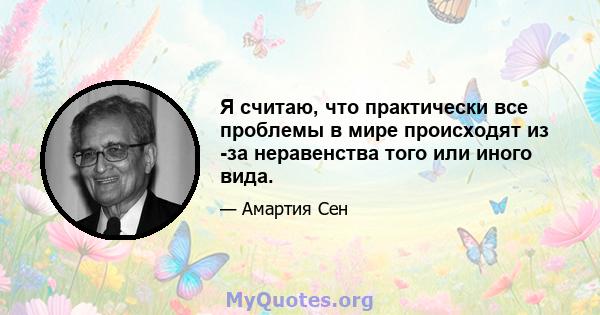 Я считаю, что практически все проблемы в мире происходят из -за неравенства того или иного вида.