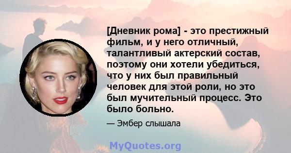 [Дневник рома] - это престижный фильм, и у него отличный, талантливый актерский состав, поэтому они хотели убедиться, что у них был правильный человек для этой роли, но это был мучительный процесс. Это было больно.