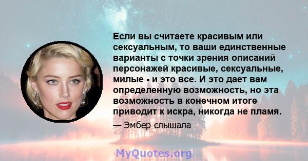 Если вы считаете красивым или сексуальным, то ваши единственные варианты с точки зрения описаний персонажей красивые, сексуальные, милые - и это все. И это дает вам определенную возможность, но эта возможность в