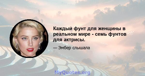 Каждый фунт для женщины в реальном мире - семь фунтов для актрисы.