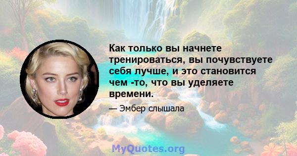 Как только вы начнете тренироваться, вы почувствуете себя лучше, и это становится чем -то, что вы уделяете времени.