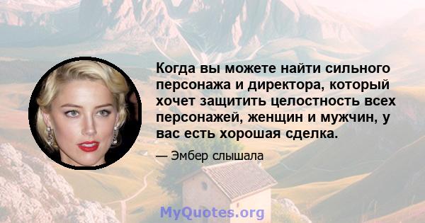 Когда вы можете найти сильного персонажа и директора, который хочет защитить целостность всех персонажей, женщин и мужчин, у вас есть хорошая сделка.