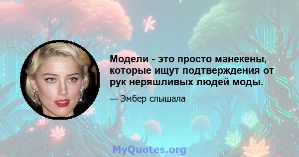 Модели - это просто манекены, которые ищут подтверждения от рук неряшливых людей моды.