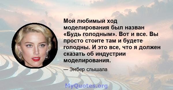 Мой любимый ход моделирования был назван «Будь голодным». Вот и все. Вы просто стоите там и будете голодны. И это все, что я должен сказать об индустрии моделирования.