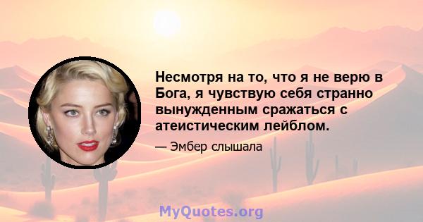 Несмотря на то, что я не верю в Бога, я чувствую себя странно вынужденным сражаться с атеистическим лейблом.