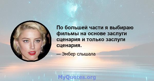 По большей части я выбираю фильмы на основе заслуги сценария и только заслуги сценария.