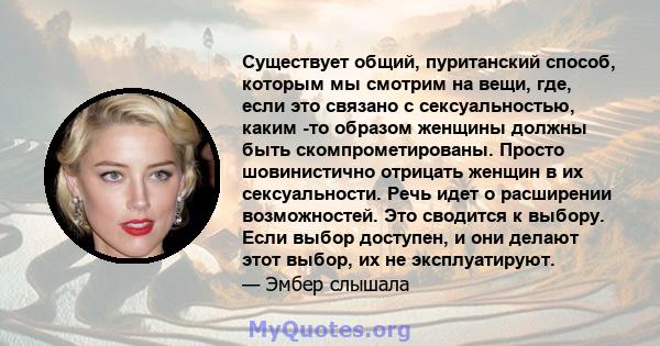 Существует общий, пуританский способ, которым мы смотрим на вещи, где, если это связано с сексуальностью, каким -то образом женщины должны быть скомпрометированы. Просто шовинистично отрицать женщин в их сексуальности.