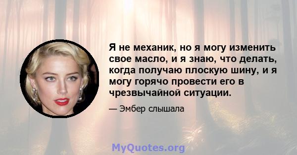 Я не механик, но я могу изменить свое масло, и я знаю, что делать, когда получаю плоскую шину, и я могу горячо провести его в чрезвычайной ситуации.